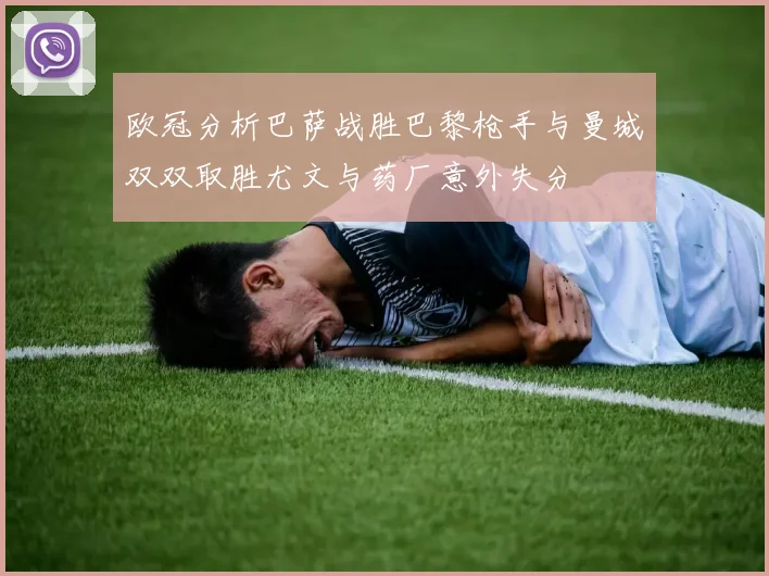 欧冠分析巴萨战胜巴黎枪手与曼城双双取胜尤文与药厂意外失分