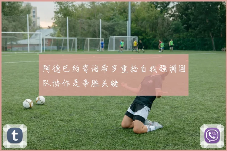 阿德巴约寄语希罗重拾自我强调团队协作是争胜关键