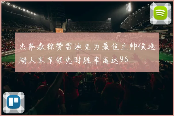 杰弗森称赞雷迪克为最佳主帅候选湖人末节领先时胜率高达96