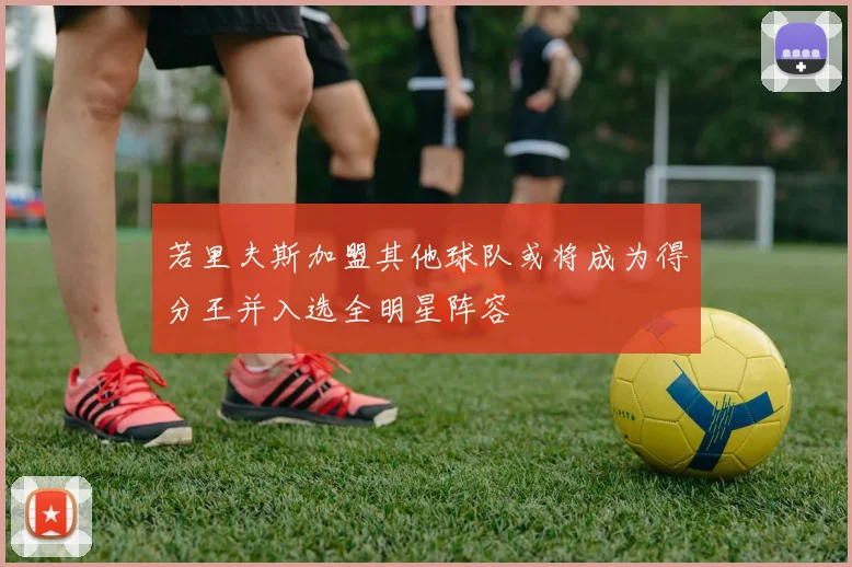 若里夫斯加盟其他球队或将成为得分王并入选全明星阵容
