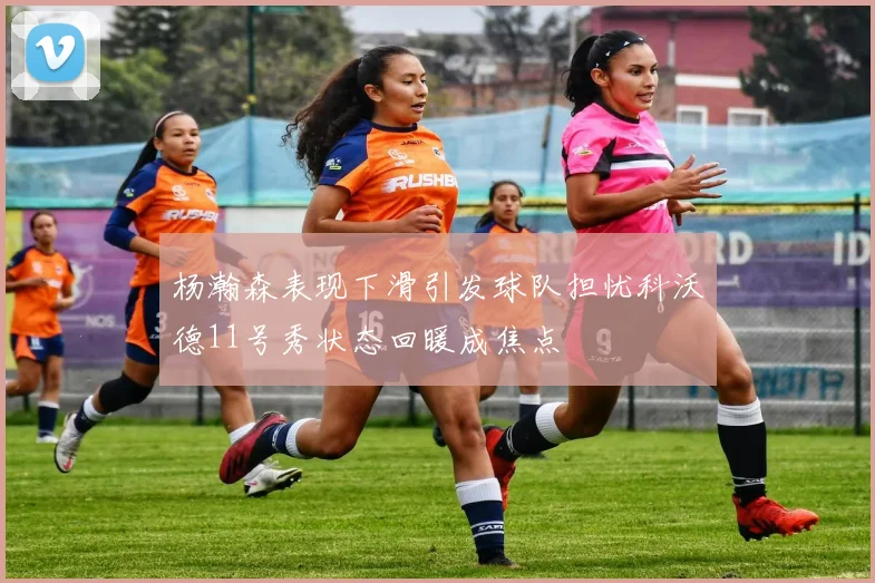杨瀚森表现下滑引发球队担忧科沃德11号秀状态回暖成焦点
