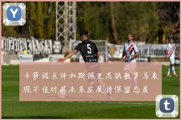 卡萨诺点评加斯佩里尼执教罗马表现不佳对其未来发展持保留态度
