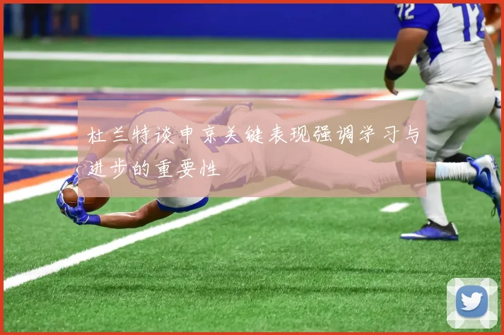 杜兰特谈申京关键表现强调学习与进步的重要性