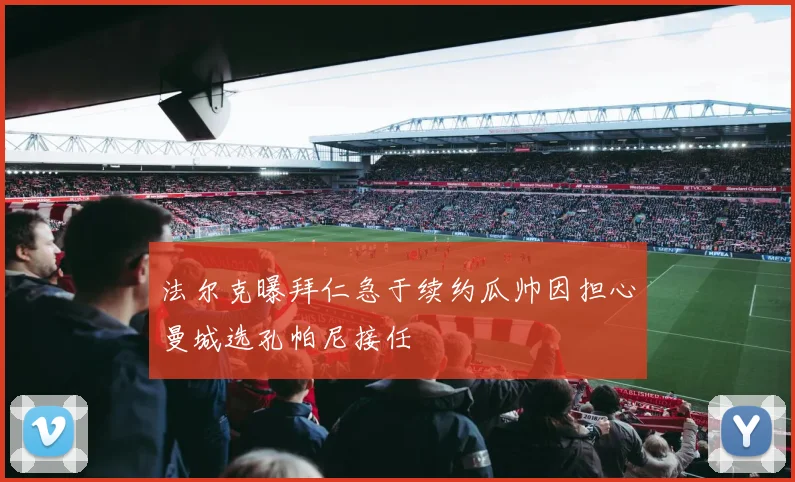 法尔克曝拜仁急于续约瓜帅因担心曼城选孔帕尼接任