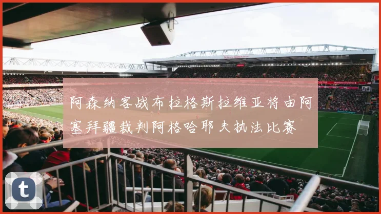 阿森纳客战布拉格斯拉维亚将由阿塞拜疆裁判阿格哈耶夫执法比赛