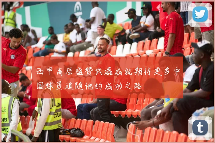 西甲高层盛赞武磊成就期待更多中国球员追随他的成功之路