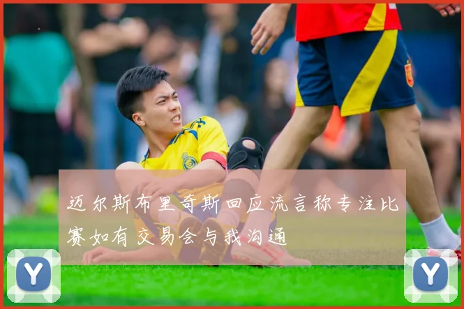 迈尔斯布里奇斯回应流言称专注比赛如有交易会与我沟通