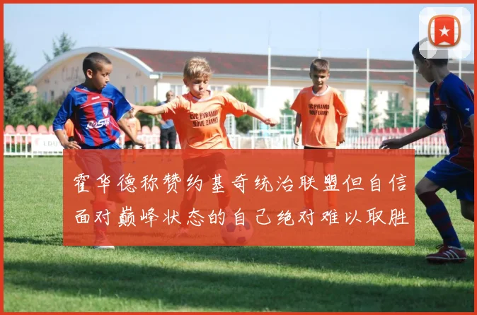 霍华德称赞约基奇统治联盟但自信面对巅峰状态的自己绝对难以取胜